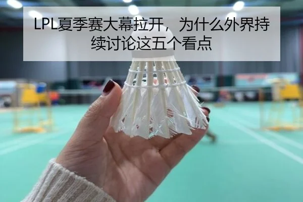 LPL夏季赛大幕拉开，为什么外界持续讨论这五个看点