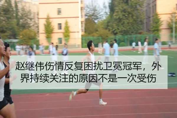 赵继伟伤情反复困扰卫冕冠军，外界持续关注的原因不是一次受伤